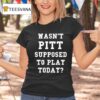Joe Kinsey Wasn T Pitt Supposed To Play Today T Shirt