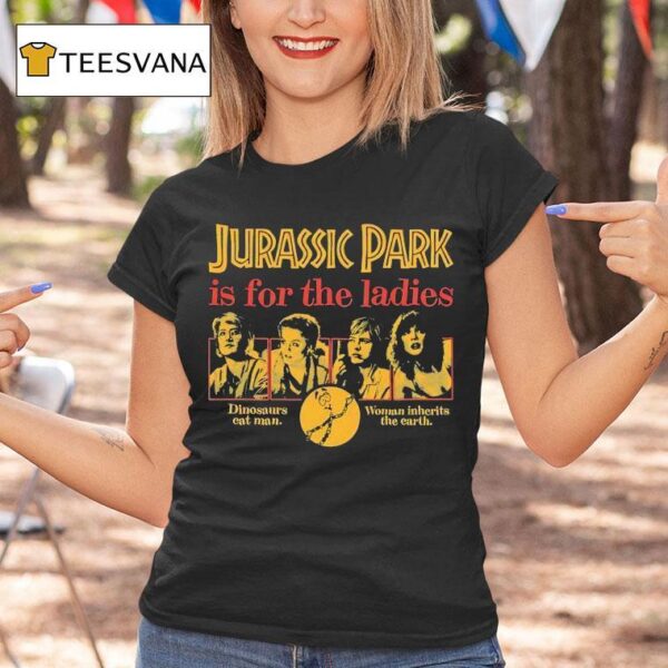 Jurassic Park Is For The Ladies Dinosaurs Eat Man Woman Inherits The Earth T Shirt