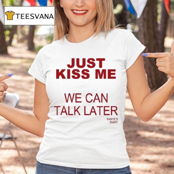 Kanye S Diary Just Kiss Me We Can Talk Later T Shirt