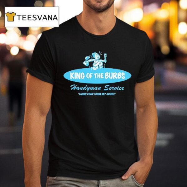 King Of The Burbs Handyman Service Looks Good From My House T Shirt