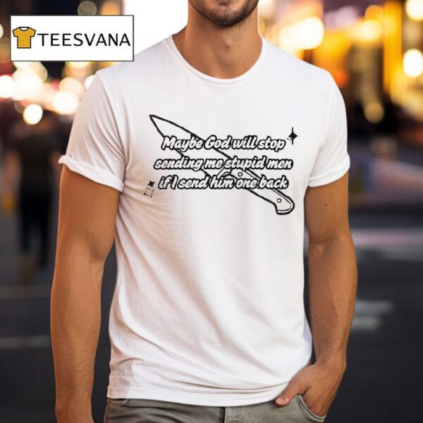 Maybe God Will Stop Sending Me Stupid Men If I Send Him One Back T Shirt