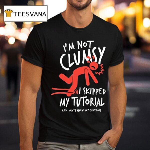 Metro Mike I M Not Clumsy I Skipped My Tutorial And Don T Know My Controls T Shirt