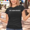 My Arm Hurts T Shirt