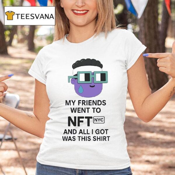 My Friends Went To Nft Nyc And All I Got Was This T Shirt