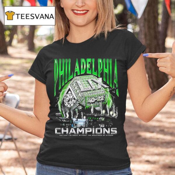 Philadelphia Eagles Lix Champions You Can T Be Great Without The Greatness Of Others T Shirt