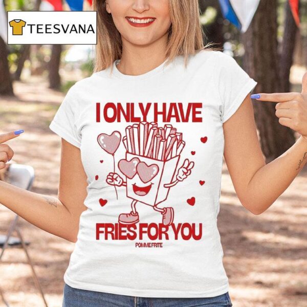 Pomme Frite I Only Have Fries For You T Shirt