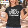 Quick Somebody Send Billion To Ukraine T Shirt