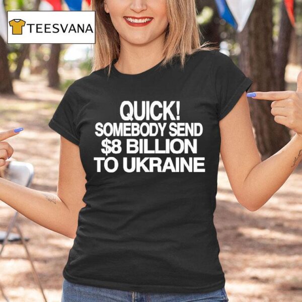 Quick Somebody Send Billion To Ukraine T Shirt