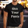 Sht Your Pants T Shirt