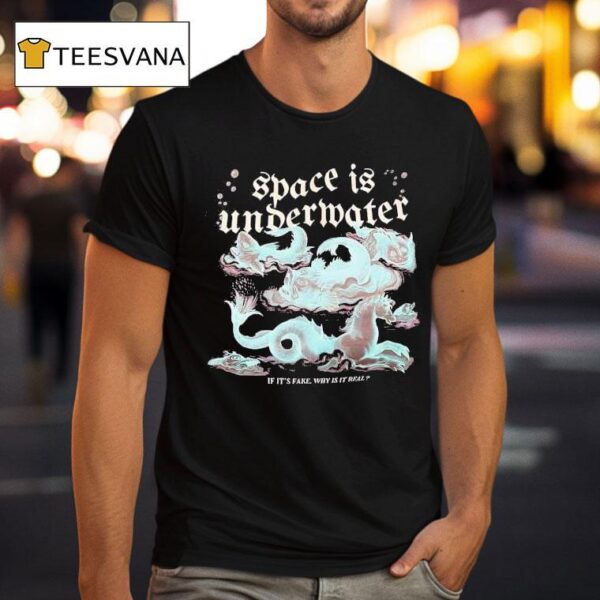Space Is Undermater If It S Fake Why Is It Real T Shirt