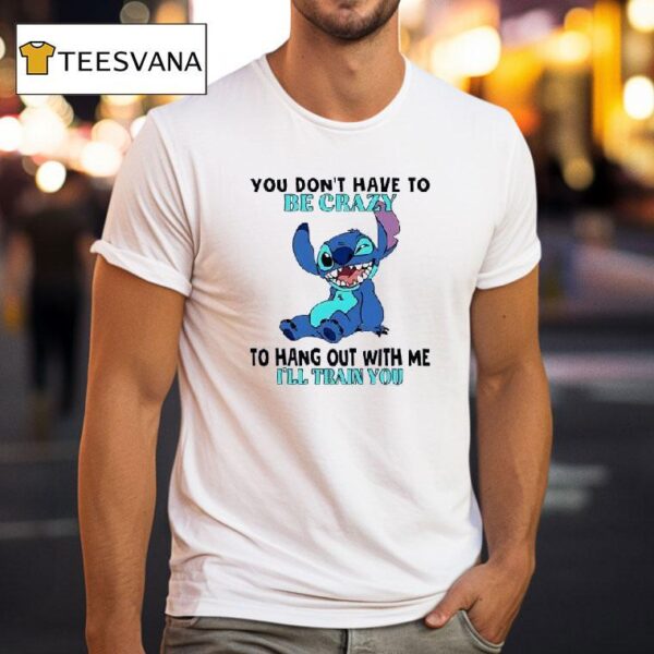 Stitch You Don T Have To Be Crazy To Hang Out With Me I Ll Train You T Shirt