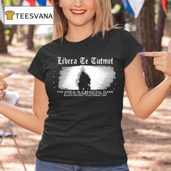 The World Is A Beautiful Place And I Am No Longer Afraid To Die Dreams Of Being Dust Epitaph Libera Te Tuteme T Shirt