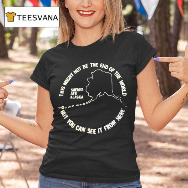 This Might Not Be The End Of The World But You Can See It From Here Shemya Afb Alaska T Shirt