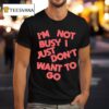 Tyler Spangler I M Not Busy I Just Don T Want To Go T Shirt