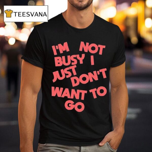 Tyler Spangler I M Not Busy I Just Don T Want To Go T Shirt