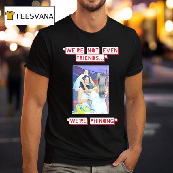 We Re Not Even Friends We Re Phinong T Shirt