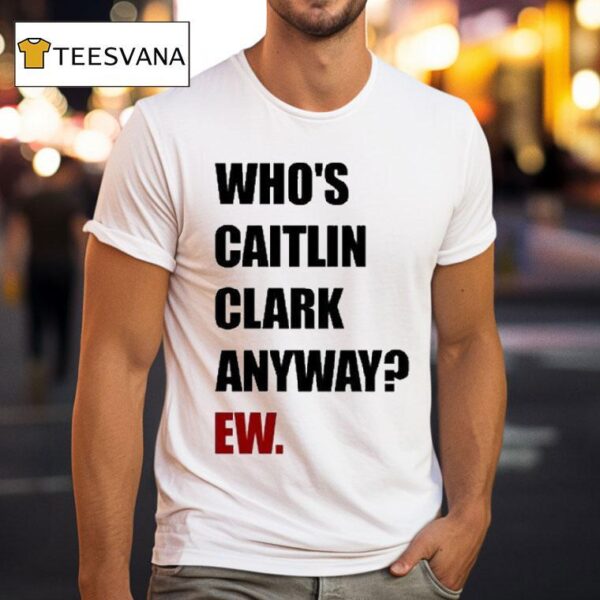 Who S Caitlin Clark Anyway Ew T Shirt