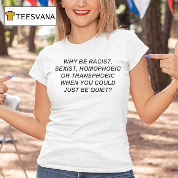 Why Be Racist Sexist Homophobic Or Transphobic When You Could Just Be Quie T Shirt