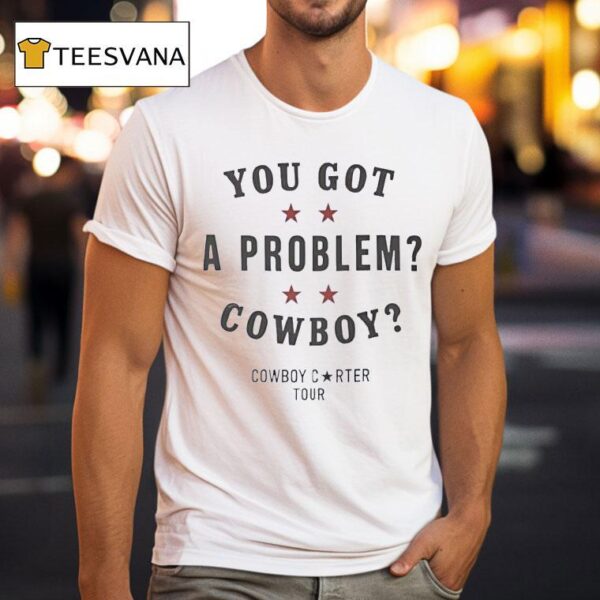 You Got A Problem Cowboy Beyonce Cowboy Carter Tour T Shirt
