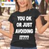 You Ok Or Just Avoiding I T Shirt