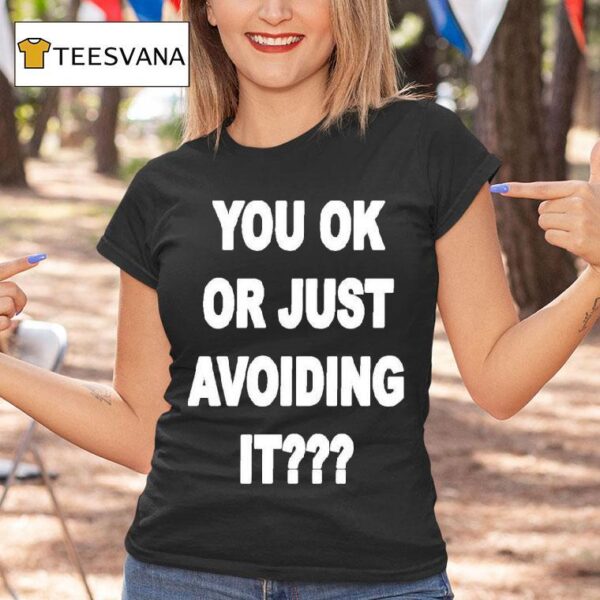 You Ok Or Just Avoiding I T Shirt