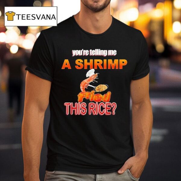 You Re Telling Me A Shrimp Fried This Rice T Shirt
