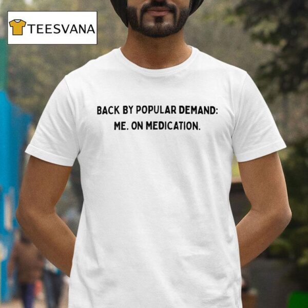 Back By Popular Demand Me On Medication T Shirt