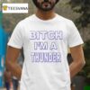 Bitch I M Thunder T Shirt