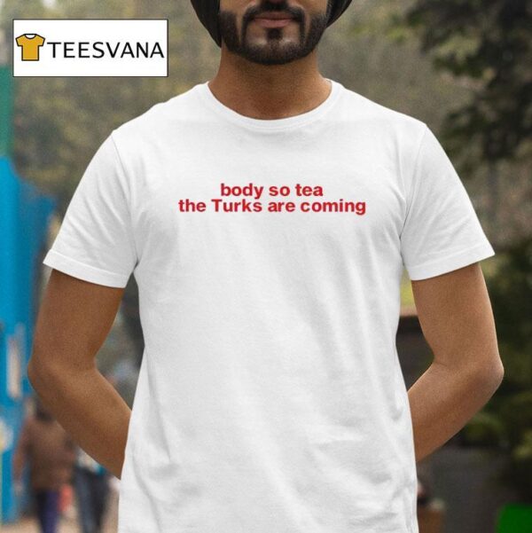 Body So Tea The Turks Are Coming T Shirt