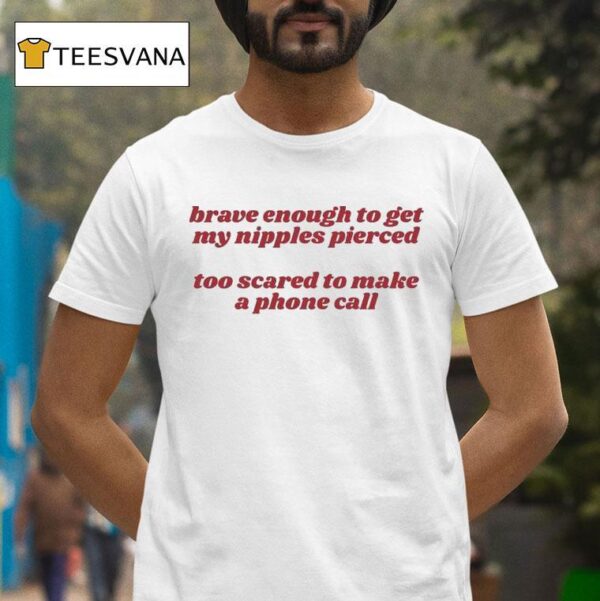 Brave Enough To Get My Nipples Pierced Too Scared To Make A Phone Call T Shirt