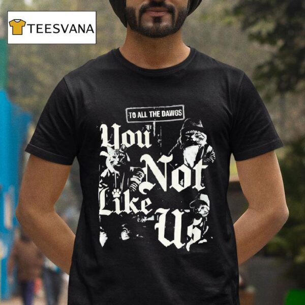 Cats To All The Dawgs You Not Like Us T Shirt