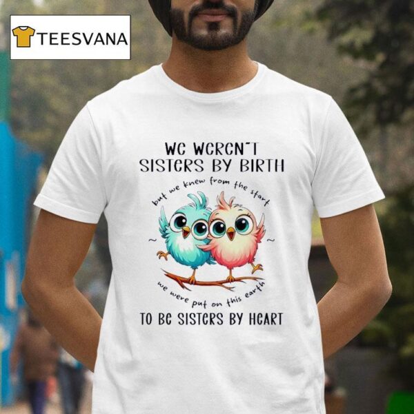 Chickens We Weren T Sisters By Birth But We Knew From The Start We Were Put On This Earth T Shirt