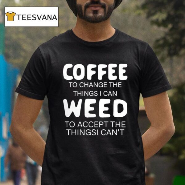 Coffee To Change The Things I Can Weed To Accept The Things I Can T Shirt