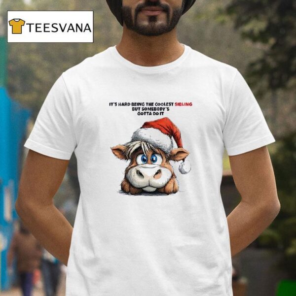 Cow Santa It S Hard Being The Coolest Sibling But Somebody S Gotta Do I T Shirt