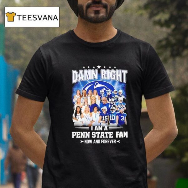 Damn Right I Am A Penn State Nittany Lions Fan Now And Forever T Shirt
