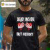 Dead Inside But Horny T Shirt