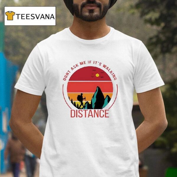 Don T Ask Me If It S Walking Distance T Shirt