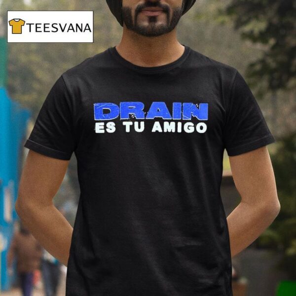 Drain Drain Es Tu Amigo T Shirt