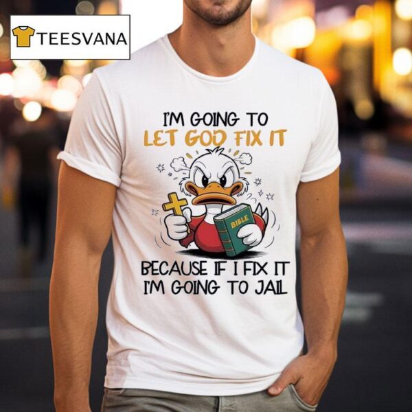Duck I M Going To Let God Fix It Because If I Fix It I M Going To Jail T Shirt