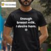 Enough Breast Milk I Desire Ham T Shirt