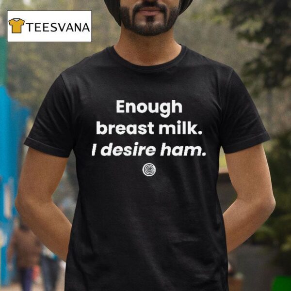 Enough Breast Milk I Desire Ham T Shirt