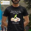 Every Beer You Do Drink Is A Beer A Child Can T Drink Do Your Par T Shirt