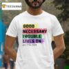 Good Necessary Trouble Lives On T Shirt