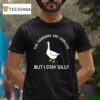 Goose The Horrors Are Endless But I Stay Silly T Shirt