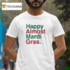 Happy Almost Mardi Gras T Shirt