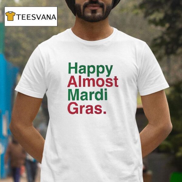 Happy Almost Mardi Gras T Shirt