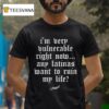 Hugel I M Very Vulnerable Right Now Any Latinas Want To Rain My Life T Shirt