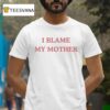I Blame My Mother T Shirt