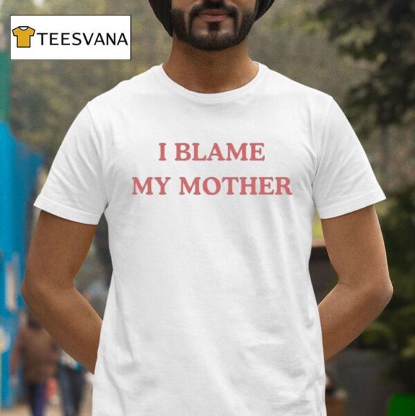 I Blame My Mother T Shirt