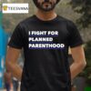 I Fight For Planned Parenthood T Shirt